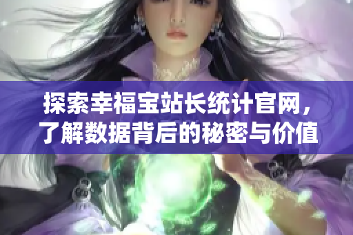 探索幸福宝站长统计官网，了解数据背后的秘密与价值