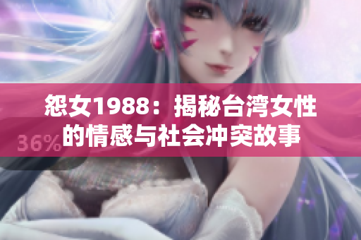 怨女1988：揭秘台湾女性的情感与社会冲突故事