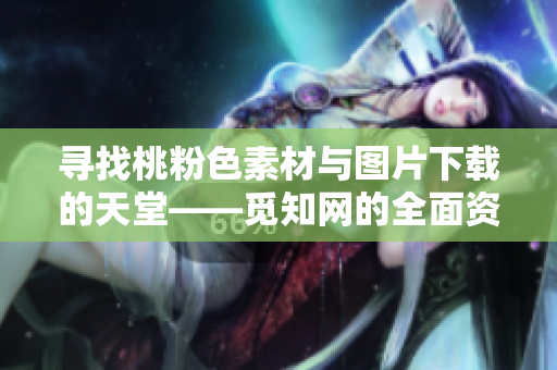寻找桃粉色素材与图片下载的天堂——觅知网的全面资源分享