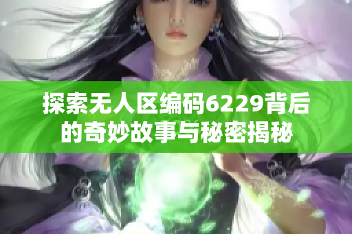 探索无人区编码6229背后的奇妙故事与秘密揭秘