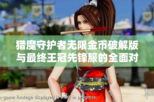 猎魔守护者无限金币破解版与最终王冠先锋服的全面对比分析
