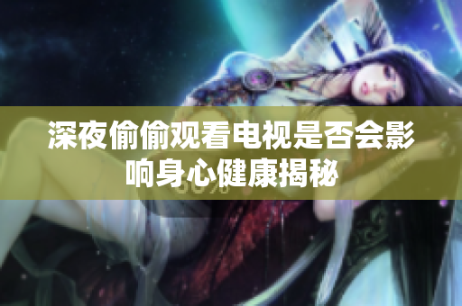 深夜偷偷观看电视是否会影响身心健康揭秘