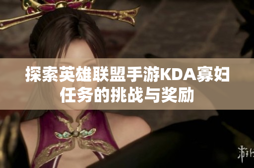 探索英雄联盟手游KDA寡妇任务的挑战与奖励