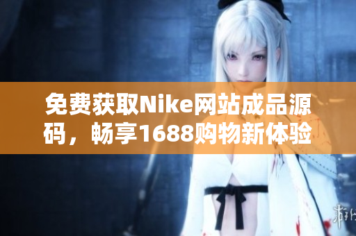 免费获取Nike网站成品源码，畅享1688购物新体验
