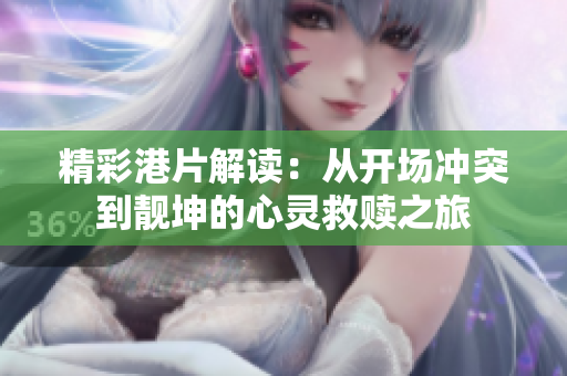 精彩港片解读：从开场冲突到靓坤的心灵救赎之旅