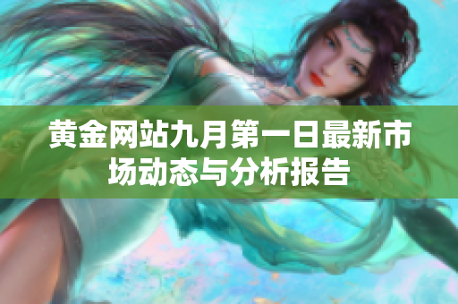 黄金网站九月第一日最新市场动态与分析报告