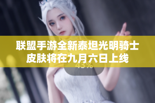 联盟手游全新泰坦光明骑士皮肤将在九月六日上线