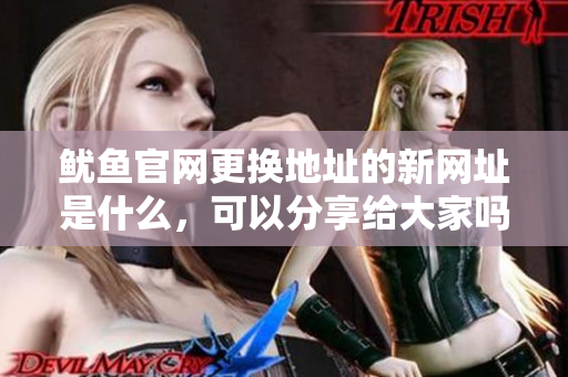 鱿鱼官网更换地址的新网址是什么，可以分享给大家吗