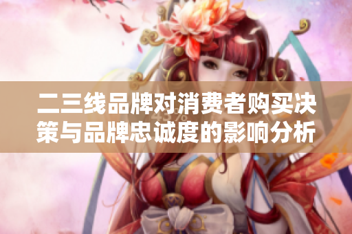 二三线品牌对消费者购买决策与品牌忠诚度的影响分析