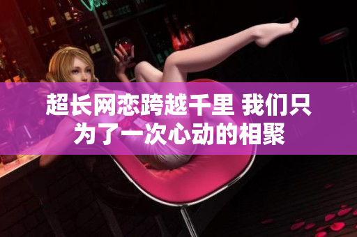 超长网恋跨越千里 我们只为了一次心动的相聚