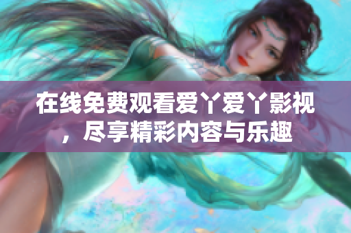 在线免费观看爱丫爱丫影视，尽享精彩内容与乐趣