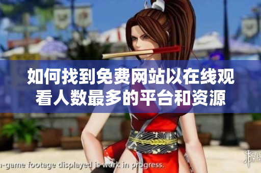 如何找到免费网站以在线观看人数最多的平台和资源