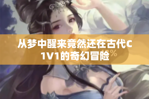 从梦中醒来竟然还在古代C1V1的奇幻冒险