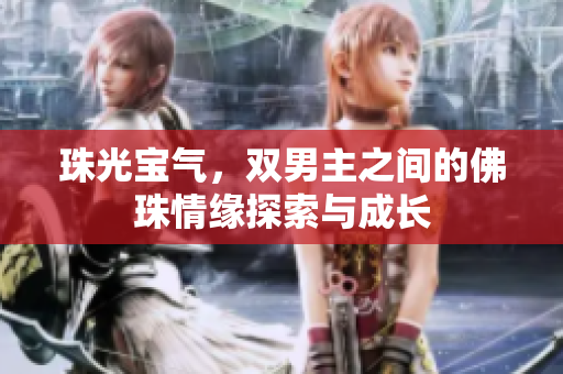 珠光宝气，双男主之间的佛珠情缘探索与成长