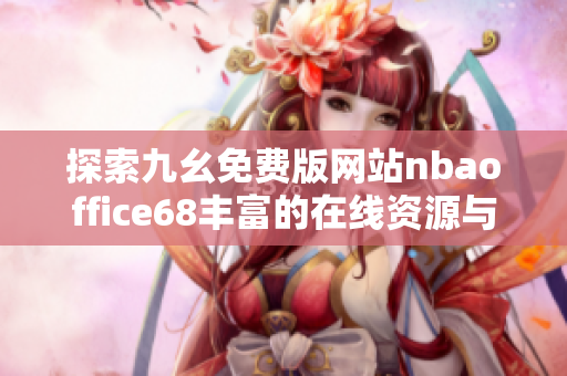 探索九幺免费版网站nbaoffice68丰富的在线资源与功能
