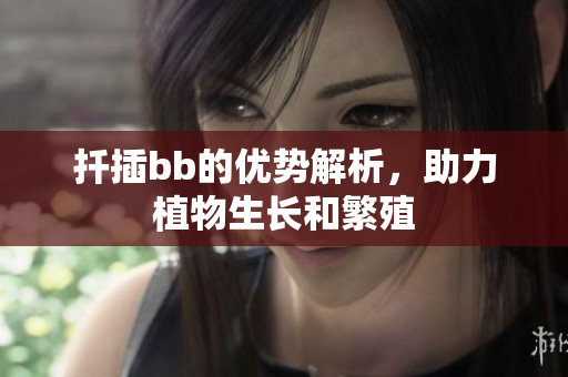 扦插bb的优势解析，助力植物生长和繁殖