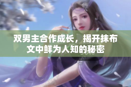 双男主合作成长，揭开抹布文中鲜为人知的秘密