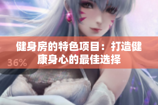 健身房的特色项目：打造健康身心的最佳选择