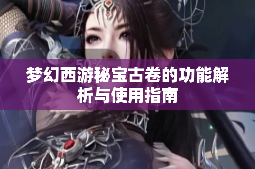 梦幻西游秘宝古卷的功能解析与使用指南