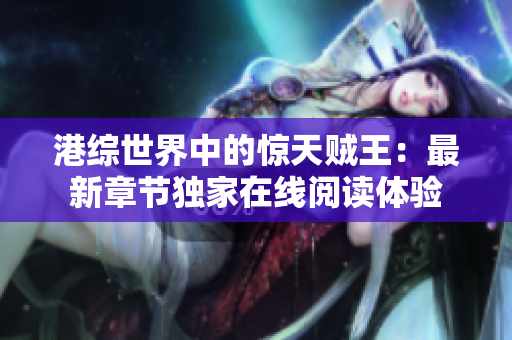 港综世界中的惊天贼王：最新章节独家在线阅读体验