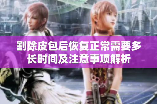 割除皮包后恢复正常需要多长时间及注意事项解析