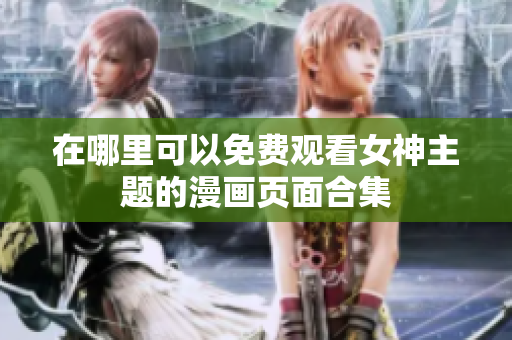 在哪里可以免费观看女神主题的漫画页面合集