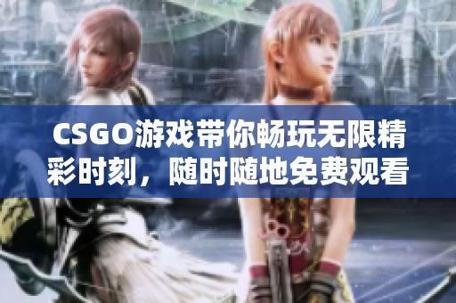 CSGO游戏带你畅玩无限精彩时刻，随时随地免费观看！