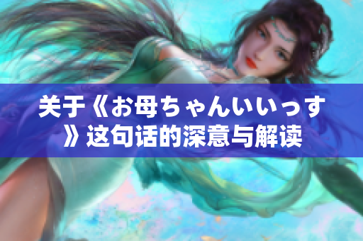 关于《お母ちゃんいいっす》这句话的深意与解读