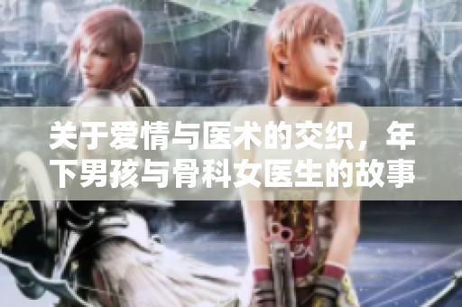 关于爱情与医术的交织，年下男孩与骨科女医生的故事