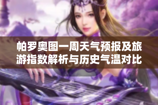 帕罗奥图一周天气预报及旅游指数解析与历史气温对比