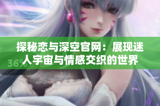 探秘恋与深空官网：展现迷人宇宙与情感交织的世界