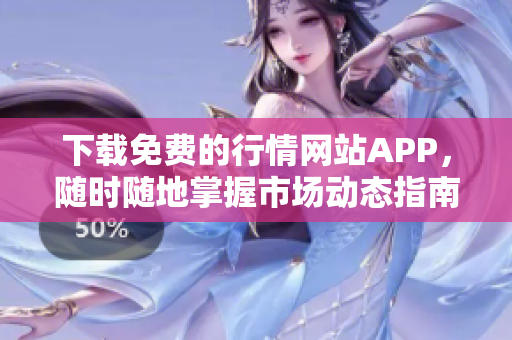 下载免费的行情网站APP，随时随地掌握市场动态指南