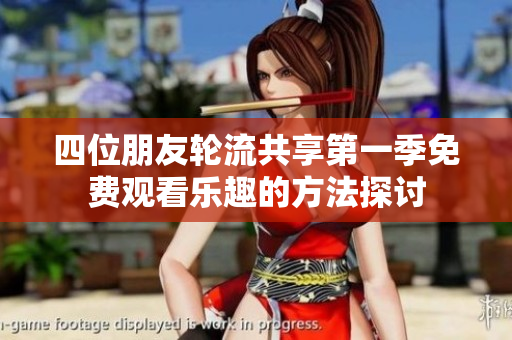 四位朋友轮流共享第一季免费观看乐趣的方法探讨