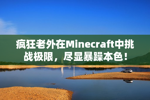 疯狂老外在Minecraft中挑战极限，尽显暴躁本色！