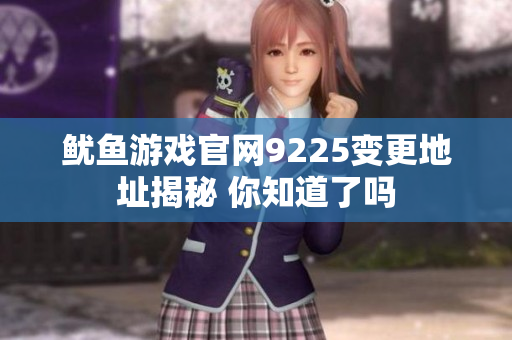 鱿鱼游戏官网9225变更地址揭秘 你知道了吗