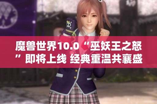 魔兽世界10.0“巫妖王之怒”即将上线 经典重温共襄盛典