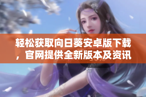 轻松获取向日葵安卓版下载，官网提供全新版本及资讯