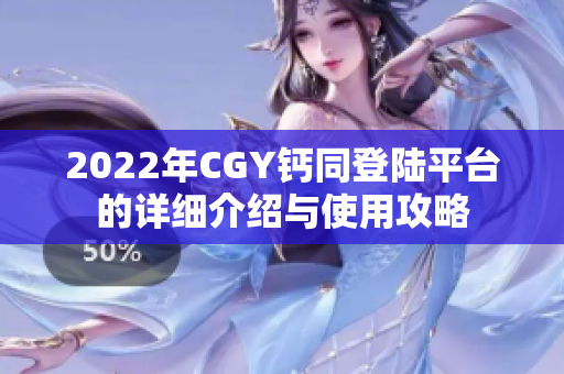 2022年CGY钙同登陆平台的详细介绍与使用攻略