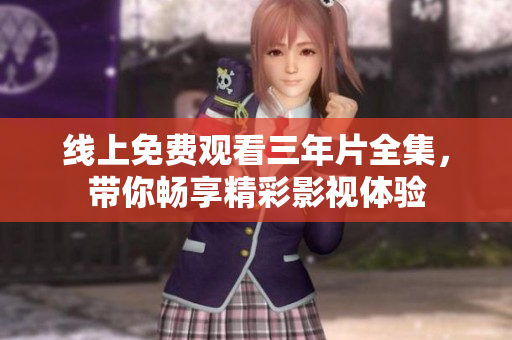 线上免费观看三年片全集，带你畅享精彩影视体验