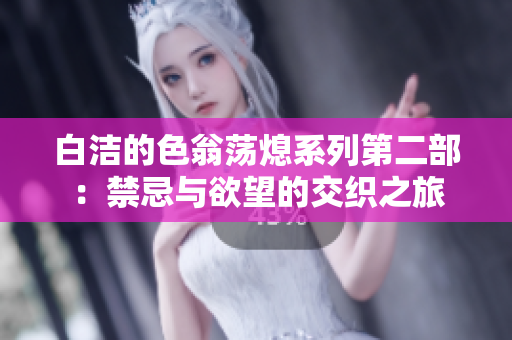 白洁的色翁荡熄系列第二部：禁忌与欲望的交织之旅