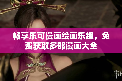 畅享乐可漫画绘画乐趣，免费获取多部漫画大全