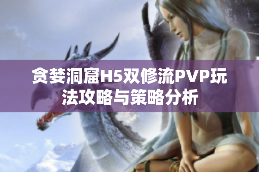 贪婪洞窟H5双修流PVP玩法攻略与策略分析