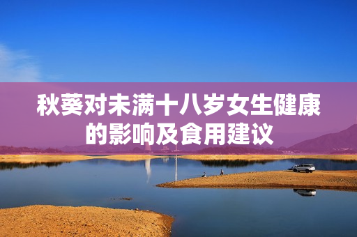 秋葵对未满十八岁女生健康的影响及食用建议