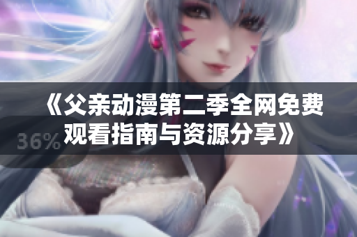 《父亲动漫第二季全网免费观看指南与资源分享》