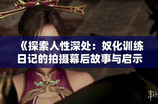 《探索人性深处：奴化训练日记的拍摄幕后故事与启示》