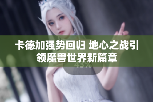 卡德加强势回归 地心之战引领魔兽世界新篇章