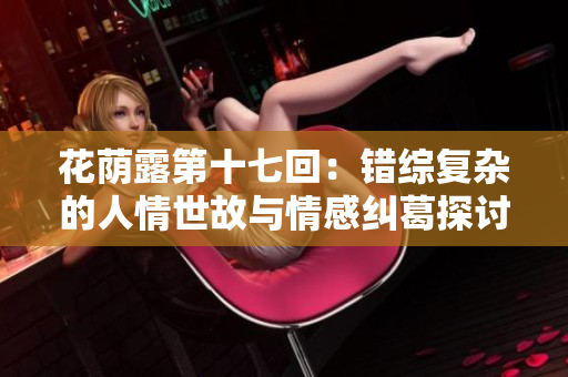 花荫露第十七回：错综复杂的人情世故与情感纠葛探讨