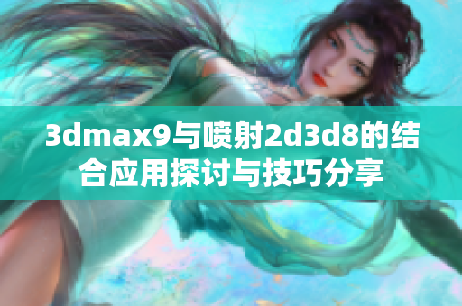 3dmax9与喷射2d3d8的结合应用探讨与技巧分享