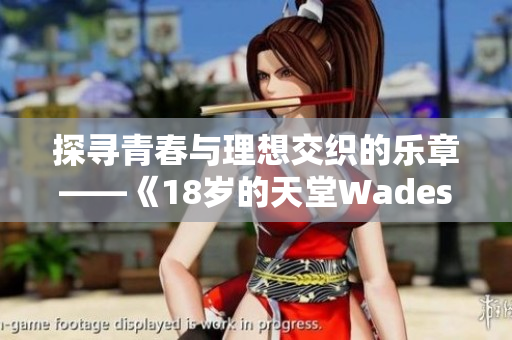 探寻青春与理想交织的乐章——《18岁的天堂Wades》解析