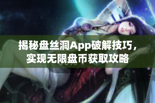 揭秘盘丝洞App破解技巧，实现无限盘币获取攻略